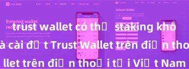 trust wallet có thể staking không Cách tải và cài đặt Trust Wallet trên điện thoại tại Việt Nam