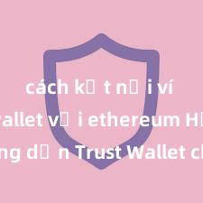 cách kết nối ví trust wallet với ethereum Hướng dẫn Trust Wallet cho người mới bắt đầu tại Việt Nam