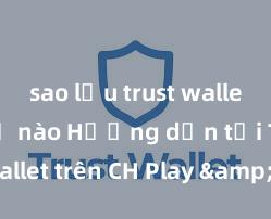 sao lưu trust wallet như thế nào Hướng dẫn tải Trust Wallet trên CH Play & App Store tại Việt Nam