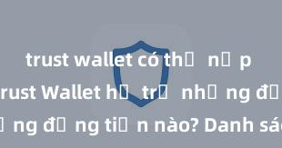 trust wallet có thể nạp nft không Trust Wallet hỗ trợ những đồng tiền nào? Danh sách đầy đủ