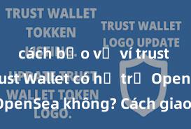 cách bảo vệ ví trust wallet Trust Wallet có hỗ trợ OpenSea không? Cách giao dịch NFT